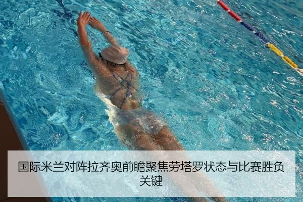 国际米兰对阵拉齐奥前瞻聚焦劳塔罗状态与比赛胜负关键