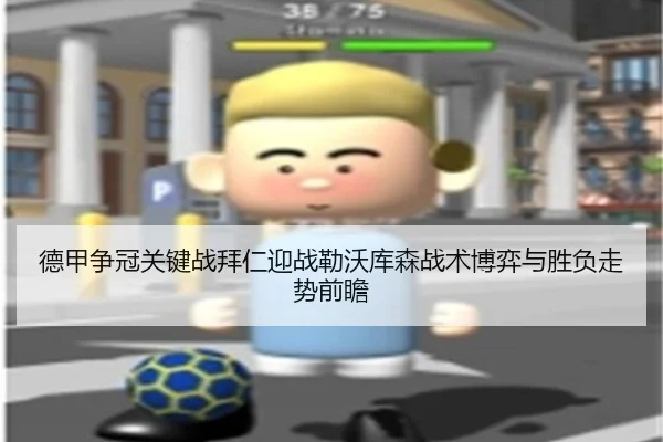 德甲争冠关键战拜仁迎战勒沃库森战术博弈与胜负走势前瞻