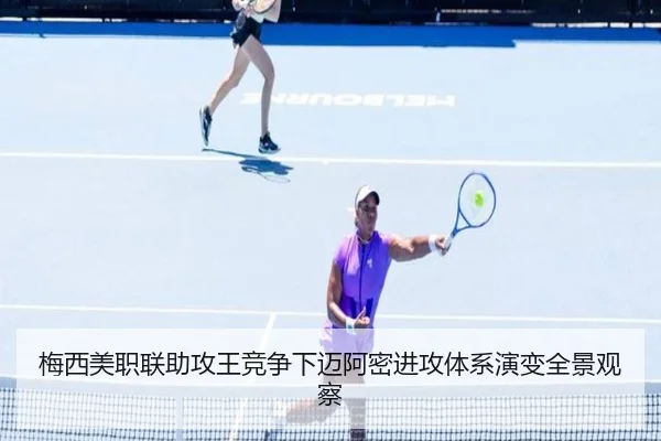 梅西美职联助攻王竞争下迈阿密进攻体系演变全景观察