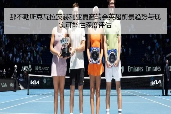 那不勒斯克瓦拉茨赫利亚夏窗转会英超前景趋势与现实可能性深度评估