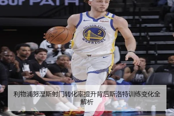 利物浦努涅斯射门转化率提升背后斯洛特训练变化全解析